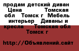 продам детский диван › Цена ­ 2 500 - Томская обл., Томск г. Мебель, интерьер » Диваны и кресла   . Томская обл.,Томск г.